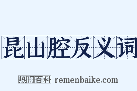 昆山腔反义词是什么意思的图片